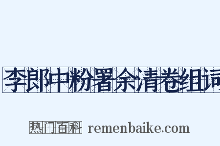 李郎中粉署余清卷组词是什么意思的图片